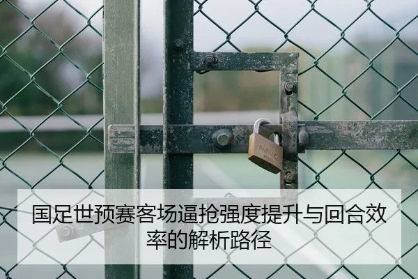 国足世预赛客场逼抢强度提升与回合效率的解析路径